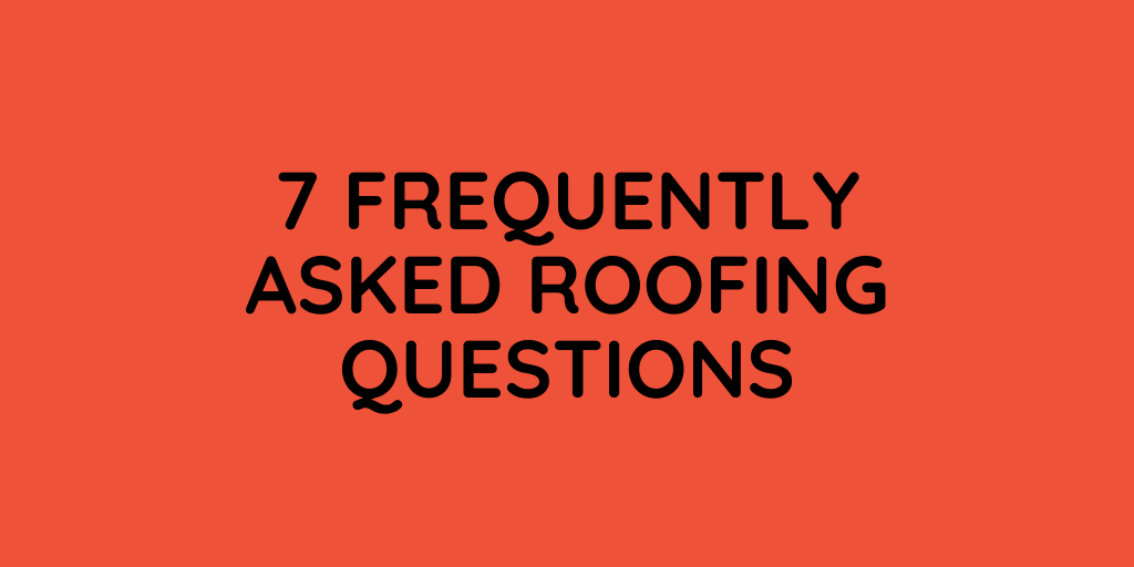 7 Frequently Asked Roofing Questions